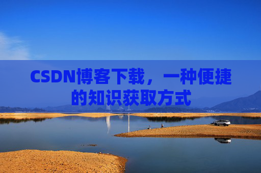 CSDN博客下载,一种便捷的知识获取方式